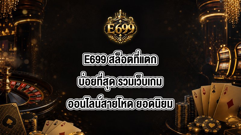 E699 สล็อตที่แตกบ่อยที่สุด